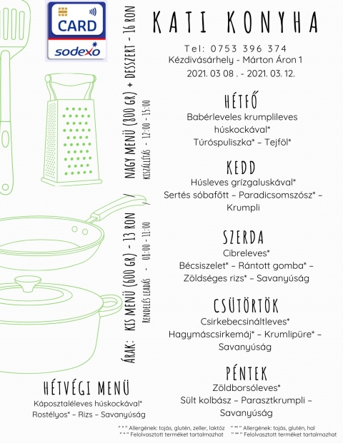 Heti men� 2021.03.08 - 2021.03.12 - H�tfő
Bab�rleveles krumplileves h�skock�val*
T�r�spuliszka* � Tejf�l*

Kedd
H�sleves gr�zgalusk�val*
Sert�s s�bafőtt � Paradicsomsz�sz* � Krumpli

Szerda
Cibreleves*
B�csiszelet* � R�ntott gomba* � Z�lds�ges rizs* � Savany�s�g

Cs�t�rt�k
Csirkebecsin�ltleves*
Hagym�scsirkem�j* � Krumlip�re* � Savany�s�g

P�ntek
Z�ldbors�leves*
S�lt kolb�sz � Parasztkrumpli � Savany�s�g

H�tv�gi men� P�nteki elvitelre.
K�posztal�leves h�skock�val* 
Rost�lyos* � Rizs � Savany�s�g 
