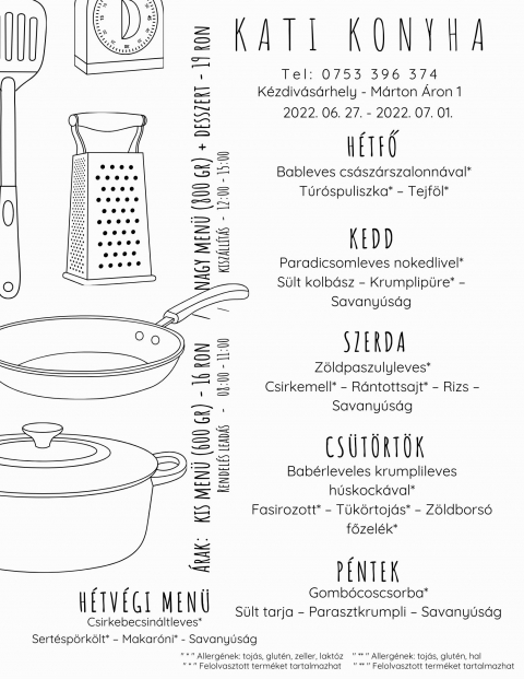 Kati Konyha - Heti men� 2022 j�nius 27 �s j�lius 1 k�z�tt - Kati Konyha - Heti men� 2022 j�nius 27 �s j�lius 1 k�z�tt

H�tfő
Bableves cs�sz�rszalonn�val*
T�r�spuliszka* � Tejf�l*

Kedd
Paradicsomleves nokedlivel*
S�lt kolb�sz � Krumplip�re* � Savany�s�g

Szerda
Z�ldpaszulyleves*
Csirkemell* � R�ntottsajtu* � Rizs � Savany�s�g

Cs�t�rt�k
Bab�rleveles krumplileves h�skock�val*
Fasirozott* � T�k�rtoj�s* � Z�ldbors� főzel�k*

P�ntek
Gomb�coscsorba*
S�lt tarja � Parasztkrumpli � Savany�s�g

H�tv�gi men� p�nteki elvitelre
Csirkebecsin�ltleves*
Sert�sp�rk�lt* � Makar�ni* - Savany�s�g