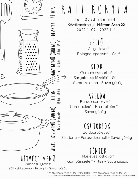A Kati Konyha napi men� aj�nlata 2022 november 7 �s 11 k�z�tt - A Kati Konyha napi men� aj�nlata 2022 november 7 �s 11 k�z�tt

H�tfő
Guly�sleves*
Bolognai spagetti* � Sajt*

Kedd
Gomb�coscsorba*
S�rgabors� főzel�k* � S�lt cs�sz�rszalonna  - Savany�s�g

Szerda
Paradicsomleves*
Cordonbleu* � Krumplip�re* � Savany�s�g

Cs�t�rt�k
Z�ldbors�leves*
S�lt tarja � Parasztkrumpli � Savany�s�g

P�ntek
H�sleves lask�val*
Gomb�sszelet* � Rizs � Savany�s�g

H�tv�gi men� p�nteki elvitelre
Z�ldpaszulyleves*
S�lt csirkecomb � Krumpli - Savany�s�g
