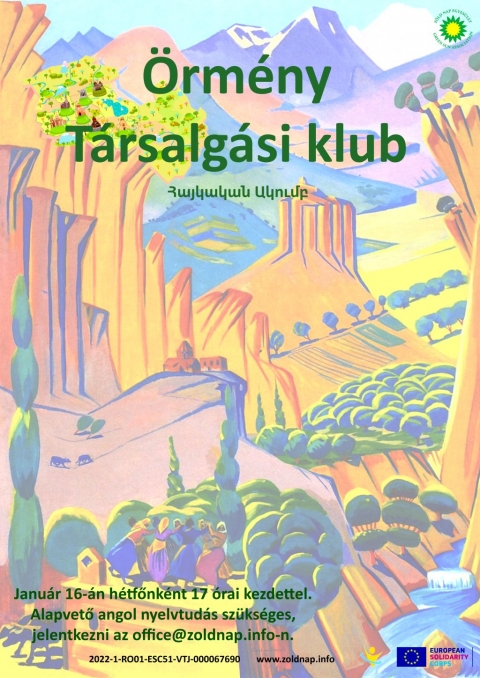 Jelentkezz te is az örmény társalgási klubba - Jelentkezz te is az örmény társalgási klubba!
Alik Mazmanyan és Mariam Evanesyan örményországi ESC önkéntesek szeretettel hozzák tudomására, hogy 2023. január 16-tól a minden hétfő délután 17:00 órai kezdettel örmény társalgási klubra kerül sor.
Ha többet szeretnél megtudni Örményország gyönyőrű kultúrájáról vagy csak elsajátítani pár alapszót örményül várunk szeretettel. Lehetőség lesz díjmentesen non-formálisan tanulni, megismerni hagyományos örmény táncokat és az ország több száz éves történelmét is. Amire szükséged van az csak alapvető angol nyelvtudás és mérhetetlen energia egy új és csodálatos nyelv elsajátítására, melyet több millióan beszélnek. A jelentkezés regisztrációhoz kötött. Részvételi szándékodat kérlek jelezd legkésőbb január 14-ig az office@zoldnap.info vagy a 07 66 61 1066 elérhetőségeken.
Ne kételkedj! Szívesen várunk!
A klubot az Európai Szolidaritási Testület támogatja a Heal the earth, reloaded edition II, 2022-1-RO01-ESC51-VTJ-000067690 projekt keretén belül.
Plakátterv: Alik Mazmanyan