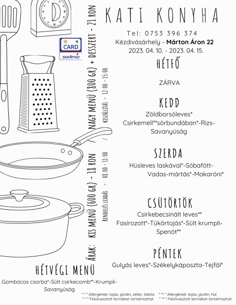 A Kati Konyha heti men� aj�nlata 2023 �prilis 10 �s 14 k�z�tt - A Kati Konyha heti men� aj�nlata 2023 �prilis 10 �s 14 k�z�tt

H�tfő
Z�rva

Kedd
Z�ldbors�leves*
Csirkemell**s�rbund�ban*-Rizs-Savany�s�g

Szerda
H�sleves lask�val*-
S�baf�tt-Vadas m�rt�s*-Makar�ni* 

Cs�t�rt�k
Csirkebecsin�lt leves**
Fas�rozott*-T�k�rtoj�s*-S�lt krumpli-Spen�t** 

P�ntek
Guly�s leves*
Sz�kelyk�poszta-Tejf�l*

H�tv�gi eb�d p�nteki elvitelre
Gomb�cos csorba*
S�lt csirkecomb**-Krumpli-Savany�s�g
