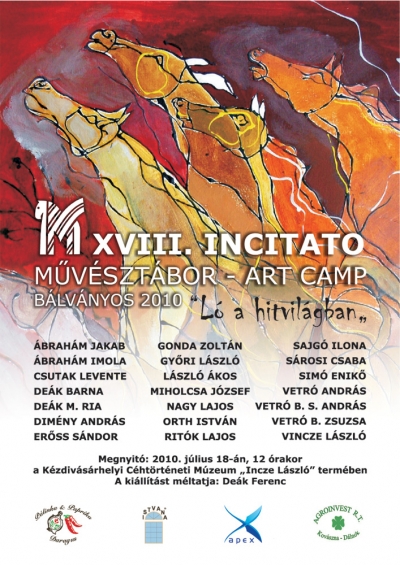 XVIII. Incitato M�v�szt�bor �s ki�ll�t�s - A l� �vezredeken �t sorst�rsunk, tehervisel�nk, j�rm�v�nk, mint olyan m�v�szett�rt�net�nknek is egyik f�szerepl�je volt. A l� harc�szati, k�zhaszn�lati (igavon�) szerep�nek cs�kken�se a m�v�szetek t�mak�r�b�l is visszaterelte a lovakat. Az�rt is van sikere a vil�gon egyed�l�ll� Incitato m�v�sztelepnek �s ki�ll�t�s�nak mert t�bori ars poetic�ja ezeknek az �rtelmes csinos �s er�s l�nyeknek szeretet�t, megbecs�l�s�t �s renesz�nsz�t t�zte ki c�lul az al�bbi sz�ll�ige szellem�ben: aki a lovat szereti, rossz ember nem lehet. Egy�bk�nt az Incitato t�bor mott�ja Nemes Nagy �gnes toll�b�l �gy hangzik: '...�s v�g�l nem maradt semmi, csak az angyalok �s a lovak.' A k�zdiv�s�rhelyi Incitato fogathajt� sportklub, a b�lv�nyosi Daragus Kft. a sz�rcsei Agroinvest Rt. �s T�th Ildik� t�borvezet� 2010-ben is B�lv�nyoson szervezi meg a 'l�raval�' k�pz�m�v�szek t�bor�t. Az 1990-ben Magyarorsz�gr�l visszatelep�tett (a 19. sz�zad elej�n gr�f Bethlen P�l erd�lyi m�nes�ben kiteny�szett) �n. Incitato v�rvonal �s a felsz�molt Agromixt Rt d�lnoki lipicai m�nes�nek (t�rzsm�nj�nek) nev�t �r�kl� m�v�szt�bor megh�vottja k�z�l 22 alkot� jelentkezett, k�zt�k anyaorsz�giak is. A 2010 j�lius 2-�n a XVIII alkalommal kapuit megnyit� m�v�sztelep lak�i az Incitato t�borok �tletgazd�ja, f�szervez�je �s mec�n�sa, a nemr�g elhunyt T�th Ferenc utols� k�v�ns�g�t tiszteletben tartva a k�pz�m�v�szeti alkot�sok t�m�ja id�n: a L� a hitvil�gban - adott t�ma szellem�ben alkotnak majd. Ak�r csak az elm�lt �vekben az inspir�ci�t lovas szakk�nyvek, fot�albumok, videofilmek �s a tapasztalatcsere is el�seg�ti. Mindezek mellet rendelkez�s�kre �llt a T�th csal�d szervezte katrosai megnyit� bulija a t�bort�zt�l kezdve, a h�romsz�ki kir�ndul�sokon (Gelence, Ojtoz, Bereck, Kov�szna, Csomak�r�s, Szent Anna-t� stb.) �t, a sz�rcsei, illetve az als�szombatfalvi m�nesek leny�g�z� l�tv�ny�ig. (Ez ut�bbi Kelet-Eur�pa legnagyobb m�nese, t�bb mint 300 fajlovat sz�ml�l, k�l�nb�z� v�rvonalban). A fot�z�sokon, v�zlatoz�sokon k�v�l lovagl�sokra is sor ker�lt(het), de a saj�tos lovas t�ma, eddig is f�leg m�v�szi szempontb�l incit�lta, �szt�n�zte, izgatta a t�bor r�szvev�it. A k�pz�m�v�szeti lovarda megt�ltosodottjai rem�lj�k az id�n is jelesre vizsg�znak megrajzolt, lefestett, megmint�zott, lef�nyk�pezett lovakb�l, l�er�kb�l, l� ir�nti szeretetb�l �s b�lv�nyoz�sb�l. A XVIII. Incitat� M�v�sztelep j�l l�that� bizony�t�ka �s eredm�nye az id�n szint�n a k�zdiv�s�rhelyi C�ht�rt�neti M�zeum Incze L�szl� term�ben, j�lius 18-�n, vas�rnap 12.00 �rakor tekinthet� majd meg.A XVIII. Incitato M�v�sztelep list�ja: �BRAH�M JAKAB�BRAH�M IMOLACSUTAK LEVENTEDE�K BARNADE�K M. RIADIM�NY ANDR�SER�SS S�NDORGONDA ZOLT�NGY�RGY LEHELGY�RI L�SZL�MIHOLCSA J�ZSEFNAGY LAJOSORTH ISTV�NRIT�K LAJOSSAJG� ILONAS�ROSI CSABAS�M� ENIK�VETR� ANDR�SVETR� B.S. ANDR�SVETRO B. ZSUZSAVINCZE L�SZL�A ki�ll�t�s megnyit�j�ra j�lius 18.-�n ker�l sor 12 �rakor a k�zdiv�s�rhelyi C�ht�rt�neti M�zeum 'Incze L�szl�' term�ben.A ki�ll�t�st m�ltatja: De�k FerencK�zrem�k�dnek: Deszke Ottilia �s Porczel Be�taK�pek a t�rlat megnyit�r�l