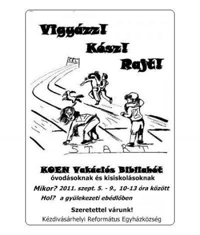 Vigy�zz! K�sz! Rajt! - Vak�ci�s Bibliah�t K�zdiv�s�rhelyen - Szeptember 5-9 k�z�tt gyermekevangeliz�ci�s h�tre ker�l sor a k�zdiv�s�rhelyi reform�tus gy�lekezet szervez�s�ben.Napi program (10.00-13.00 �ra k�z�tt): �nektanul�s, bibliai foglalkoz�s, k�zimunka, j�t�k �s sok-sok meglepet�s.Helysz�n: gy�lekezeti eb�dl�.A szervez�k szeretettel v�rnak minden �vod�s �s als� tagozatos gyermeket!