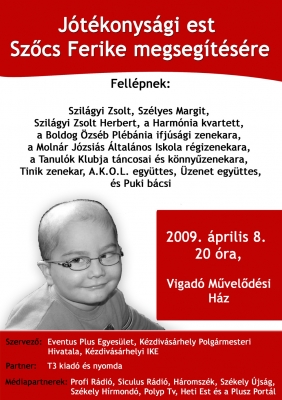 Jótékonysági est Szőcs Ferikének - Az Eventus Plus Egyesület, Kézdivásárhely Polgármesteri Hivatala és a kézdivásárhelyi IKE április 8-án, este 8 órától jótékonysági estet szervez a kézdivásárhelyi Vigadó Művelődési Ház nagytermében. Ezen alkalommal a nagybaconi 5 éves leukémiás Szőcs Ferikének próbálnak segíteni az egybegyűltek.Fellépnek: Szilágyi Zsolt, Szélyes Margit, Szilágyi Zsolt Herbert, a Harmónia Kvartett, a Boldog Özséb Plébánia ifjúsági zenekara, a Molnár Józsiás Általános Iskola régizenekara, a Tanulók Klubja táncosai és könnyűzenekara, Tinik zenekar, A.K.O.L. együttes, Üzenet együttes és Puki bácsi.Partner: T3 kiadó és nyomdaMédiapartnerek: Profi Rádió, Siculus Rádió, Háromszék, Székely Újság, Székely Hírmondó, Polyp Tv, Heti Est és a Plusz Portál.