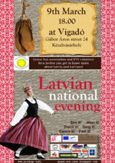 Lett nemzeti est a Vigad�ban - 2012. m�rcius 9., p�nteken 18 �rakor Lett nemzeti est a Vigad�ban.A k�zdiv�s�rhelyi Z�ld Nap Egyes�let EVS �nk�ntese Ieva Brikmane szeretettel megh�vja �nt �s kedves csal�dj�t, hogy betekint�st nyerjen Lettorsz�g kult�r�j�ba. Febru�r elej�t�l indult a Z�ld Nap Egyes�let Eur�pai �nk�ntes Szolg�lat projektje 'Tanulva Cselekedj' n�ven, amelyben k�t l�ny Lettorsz�gb�l �s �rm�nyorsz�gb�l K�zdiv�s�rhelyen �l �s tev�kenykedik �nk�ntesk�nt.A lett nemzeti esten lehet�s�ge lesz megismerni az egyik balti �llamot. Nyerjen betekint�st a nemzeti t�ncokba �s k�stoljon meg n�h�ny lett �telt. Ha b�rmilyen k�rd�se van Lettorsz�gr�l ne habozzon feltenni azokat.A projektet a Fiatalok Lend�letben (Youth in Action) program, Eur�pai �nk�ntes Szolg�lat m�sodik alpontja t�mogatja.