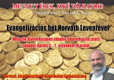 Evangeliz�ci�s h�t - Mennyit �rek, kiv� v�lhatok?Tem�rdek kincs, nem �rdek, kincs!A fenti mott�val evangeliz�ci�s h�tre ker�l sor �prilis 3.-7. k�z�tt a K�zdiv�s�rhelyi Reform�tus Egyh�zk�zs�g eb�dl�j�ben. (K�lvin K�zpont, a Bar�thi �zlet alatt)Ezeken az alkalmakon Isten ig�j�t Horv�th Levente lelkip�sztor hirdeti naponta 18 �r�t�l. A szervez�k szeretettel v�rnak minden l�lekben �p�lni k�v�n� szem�lyt.Kocsis Zolt�n