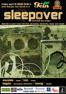 Sleepover - Kommando jazz project @ Tein - Sepsiszentgyörgy - Április 10-én nyít a felújított Tein teázó Sepsiszentgyörgyön. Ebből az alkalomból lép fel péntek este Sleepover este 21:30-tól.Sleepover:Mandela - fuvola - www.myspace.com/gajolfluteBagoly - perkuciókTmk - decks - www.allmassive.org/tamakaCsongl - vizuál - www.myspace.com/vjcsonglSleepover - Kommando Jazz ProjectAz eseményt a Jagermeister támogatja.A koncert után kis szünet, majd parti!Sleepover-visualswww.myspace.com/sleepoverjazzwww.tein.ro