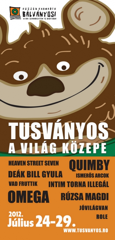 Tusv�nyos a Vil�g K�zepe - 2012 J�lius 24-28 - 2012. j�lius 24., keddKoncertek20.00 Heaven Street Seven22.00 QuimbyBulik23.00Cs�r: T�th �rpi buliMISZSZ s�tor: Energy PartyDepo Design: Nyit�party - Dj. MEGYAMagyar Te�trum - Sz�nh�zi S�tor:&nbsp; buli2012. j�lius 25., szerdaKoncertek19.00 Ismer�s Arcok21.00 De�k Bill Gyula23.00 RoleBulikCs�r: Dj NappaliMISZSZ s�tor: PR partyDepo Design: Drum and Dj koncert, DJ. M&MMagyar Te�trum - Sz�nh�zi S�tor:&nbsp; DJ Szab� L�szl�2012. j�lius 26., cs�t�rt�kKoncertek20.00 Vad Fruttik22.00 Intim Torna Illeg�lBulikCs�r: Goly� buliMISZSZ s�tor: Jungle partyDepo Design: Drum and DJ koncert, Dj. Jutasi, Dj. PozsiMagyar Te�trum - Sz�nh�zi S�tor: buli2012. j�lius 27., p�ntekKoncertek19.30 Bal�zs Fec� Band21.30 OmegaBulikCs�r: Pr�ma buliMISZSZ s�tor: Valami buliDepo Design: DJ. InfragandhiMagyar Te�trum - Sz�nh�zi S�tor: buli2012. j�lius 28., szombatKoncertek19.00 Transylmania20.30 J�vil�gvan22.00 R�zsa MagdiBulikCs�r: Kusm� buliMISZSZ s�tor: Bulgakov partyDepo Design: DJ. BootsieMagyar Te�trum - Sz�nh�zi S�tor: buliB�vebben mind itt: http://tusvanyos.ro/