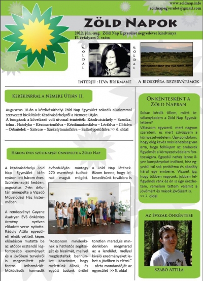 Megjelent a Z�ld Napok hatodik lapsz�ma - Megjelent a Z�ld Nap Egyes�let lapj�nak hatodik sz�ma. A kiadv�nyban, egyebek mellett, az augusztusban megszervezett biciklit�r�r�l, az egyes�let arculati k�zik�nyv�r�l, illetve a lez�rult essz�p�ly�zatr�l is olvashatunk.A B�r� Levente �ltal szerkesztett kiadv�nyb�l az olvas�k megtudhatj�k, hogy az �vszak legakt�vabb �nk�ntese Szab� Attila lett. Ez�ton is tags�g gratul�l neki. Megtudhatjuk az Ieva Brikmane-al k�sz�lt interj�b�l, hogy mi�rt v�llalkozott �nk�ntess�gre Rom�ni�ban, illetve, hogy mi�rt �ppen a Z�ld Nap Egyes�letet v�lasztotta fogad� szervezetek�nt. A R�duly Attila �ltal pap�rra vetett 'EVS- A lehet�s�gek t�rh�za' c�m� �r�sb�l hasznos inform�ci�kat tudhatunk meg arr�l, hogy hogyan m�k�dik az Eur�pai �nk�ntes Szolg�lat. Kelemen Zsolt ZNE �nk�ntes toll�b�l r�vid, szakszer� �sszefoglal�t olvashatunk a bioszf�ra-rezerv�tumok kijel�l�s�nek okair�l, illetve arr�l, hogy milyen komplex c�lokat szolg�l az eml�tett ter�letek kijel�l�se, v�delme.A lap az augusztus 18-�n, a Nemere �tj�n szervezett biciklit�r�r�l is besz�mol.Szab� Attila, ZNE alap�t�tag, �r�s�ban nagyszer�en meghat�rozza az �nk�ntess�g mibenl�t�t, ugyanakkor �szint�n vall arr�l, hogy mit ny�jt sz�m�ra az �nk�ntes munkav�gz�s: 'nem j�r anyagi k�rt�r�t�ssel, de olyan jelleg� �r�met ad, amelyet a p�nz nem helyettes�thet...'A lap v�g�n a Z�ld Nap Egyes�let �ltal augusztus elej�n meghirdetett Gyermek a term�szetben elnevez�s� fot�p�ly�zat r�szleteir�l olvashatunk, ugyanakkor megtekinthetj�k a p�ly�zatot hirdet� plak�tot is.A h�rom havonta megjelen� ingyenes kiadv�ny a vil�gh�l�n a zoldnap.info oldalon olvashat�.Szerz�: Moln�r Szende