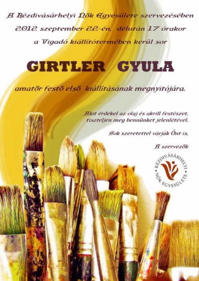 Girtler Gyula amat�r fest� olaj �s akrill festm�nyekb�l �ll�, els� �n�ll� t�rlata - A K�zdiv�s�rhelyi N�k Egyes�lete szervez�s�ben Girtler Gyula amat�r fest� olaj �s akril festm�nyekb�l �ll�, els� �n�ll� t�rlat�nak megnyit�j�ra ker�l sor 2012. szeptember 22-�n, d�lut�n 17 �rakor, a Vigad� ki�ll�t�term�ben. Girtler Gyula 1961-ben sz�letett Z�gonban. M�r gyermekkor�ban megig�zte a t�j sz�ps�ge, �s munk�ra sarkallta. Girtler elemi iskol�it sz�l�faluj�ban, k�z�piskolai tanulm�nyait a Sz�kely Mik� Koll�giumban v�gezte, majd Brass�ban jogi fakult�son folytatta, jelenleg Papolcon �l, �p�tkez�si v�llalkoz�. Hobbik�nt �zi a fest�szetet �s autodidakta m�don fejleszti mag�t. V�szonra �s kartonra fest olaj-�s akrill k�peket. Alkot�sai t�bbnyire t�jk�pek, de csend�letet, �llatokat is sz�vesen fest.