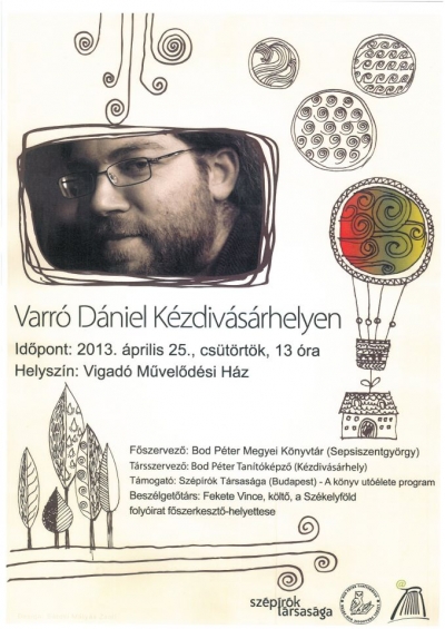 Varr� D�niel K�zdiv�s�rhelyen - Ma, �prilis 25-�n, d�lben 13 �r�t�l Varr� D�niel K�zdiv�s�rhelyen, a Vigad� M�vel�d�si H�z nagyterm�ben tart el�ad�st.F�szervez�: Bod P�ter Megyei K�nyvt�r (Sepsiszentgy�rgy)T�rsszervez�: Bod P�ter Tan�t�k�pz� (K�zdiv�s�rhely)T�mogat�: Sz�p�r�k T�rsas�ga (Budapest) - A k�nyv ut��lete programBesz�lget�t�rs: Fekete Vince, k�lt�, a Sz�kelyf�ld foly�irat f�szerkeszt�-helyettese.