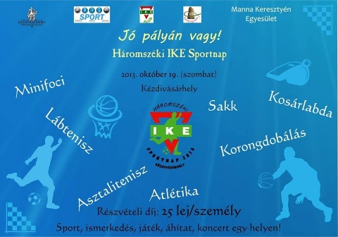 J� p�ly�n vagy! - H�romsz�ki IKE Sportnap - 2013 okt�ber 19.-�n szombaton K�zdiv�s�rhelyen H�romsz�ki IKE Sportnap. Sport, ismerked�s, j�t�k, �h�tat, koncert egy helyen.Azon csoportok, szem�lyek, akik okt�ber 14-ig bejelentkeznek a H�romsz�ki IKE Sportnapra, azok a 25 lej helyett csak 15 lej r�szv�teli d�jat kell, hogy fizessenek.Emellett, a sportol�si lehet�s�gek sor�t is b�v�tett�k, ig�ny eset�n lehet tollasozni.Bejelentkezni a kocsiszo@yahoo.com levelez�c�men lehet.
