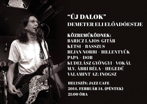 Új Dalok - Demeter Eli előadóestje a Jazz Café-ban - 2014. február 14-én, pénteken este 21 órakor Új Dalok - Demeter Eli előadóestje a Jazz Café-ban.Közreműködnek: Baricz Lajos - gitár, Ketsi - basszus, Bejan Norbi - billentyűk, Papa - dob, Kudelász Gyöngyi - vokál, M.V. Ábri Béla - hegedű és az Inogsz zenekar.