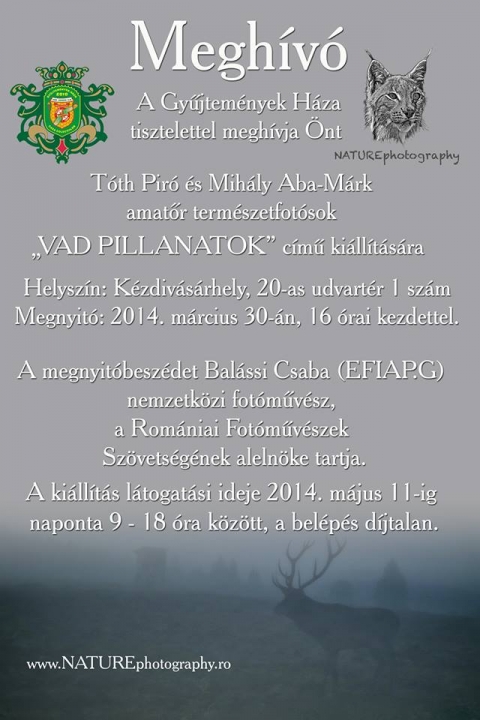 Vad pillanatok - term�szetfot� ki�ll�t�s megnyit� a Gy�jtem�nyek H�z�ban - A k�zdiv�s�rhelyi Gy�jtem�nyek H�z�ban 2014. m�rcius 30.-�n, vas�rnap 16 �rakor, Mih�ly Aba-M�rk �s T�th Pir� amat�r term�szetfot�sok 'Vad pillanatok' c�m� fot� ki�ll�t�s�nak megnyit�j�ra ker�l sor.A rendezv�nynek a megnyit� besz�det Bal�ssi Csaba (EFIAP.G) nemzetk�zi fot�m�v�sz, a Rom�niai Fot�m�v�szek Sz�vets�g�nek eln�ke tartja.A ki�ll�t�s l�togat�si ideje 2014. m�jus 11-ig naponta 8 �s18 �ra k�z�tt, a bel�p�s d�jtalan.www.nature.photography.roMindenkit szeretettel v�rnak!