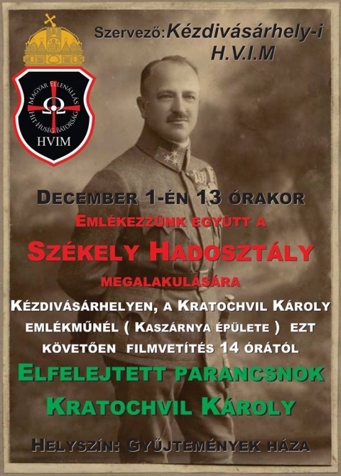 Emlkezznk a Szkely Hadosztlyra - December 1-n 13 rakor, Kzdivsrhelyen a Kratochvil Kroly emlkmnl ( kaszrnya plete ) a Hatvanngy Vrmegye Ifjsgi Mozgalom szervezsben, megemlkeznk a december 1. utn, az Erdlybe betrt romn csapatok elleni vdekezsre megalaktott Szkely Hadosztlyra, kinek parancsnoka Kratochvil Kroly volt. Ezt kveti 14 rakor egy filmvetts a parancsnok letrl, a Gyjtemnyek Hzban