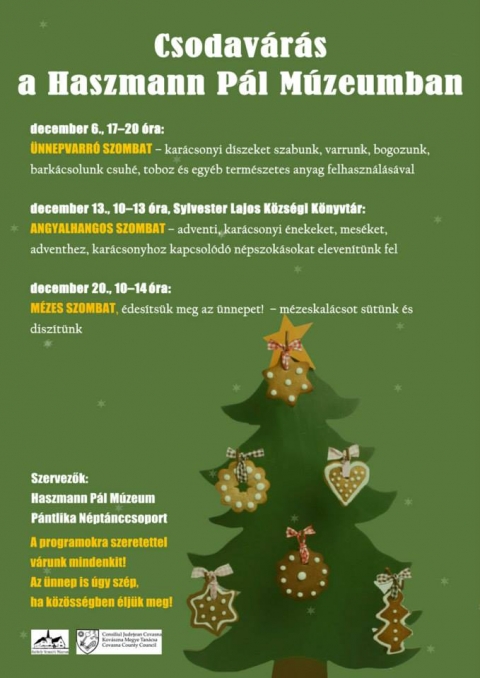 Csodav�r�s - Csodav�r�s a Haszmann P�l M�zeumba, a P�ntlika N�pt�nccsoporttal val� k�z�s szervez�sben.

December 6.-�n szombaton 17 �s 20 �ra k�z�tt �nnepv�r� Szombat c�mmel kar�csonyi d�szek k�sz�t�s�re, varr�sra, bogoz�sra, bark�csol�sra ker�l sor toboz �s egy�b term�szetes anyag felhaszn�l�s�val.

December 13.-�n 10 �s 13 �ra k�z�tt Sylvester Lajos Angyalhangos Szombat m�sor�ban hangzanak el adventi, kar�csonyi �nekek �s mes�k, emellett az �nnepekhez tartoz� n�pszok�sokat eleven�tenek fel.

20.-�n m�zeskal�cs s�t�ssel �s d�sz�t�ssel �des�t�dik az �nnep.

A programokra szeretettel v�rnak mindenkit, az �nnep �gy is sz�p, ha k�z�ss�gben �lj�k meg. 
