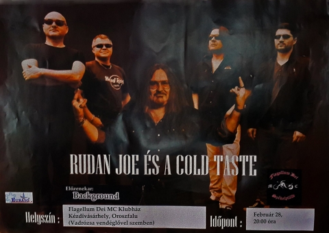 Rudan Joe �s a Cold Taste koncert - Szeretettel megh�vunk minden kedves �rdekl�d�t Rudan Joe �s a Cold Taste koncertre. El�zenekar a Background! Id�pont �s helysz�n: Febru�r 28. este 20:00 �ra, Flagellum Dei MC Klubh�z (K�zdiv�s�rhely, Oroszfalu a Vadr�zsa Vend�gl�vel szemben).