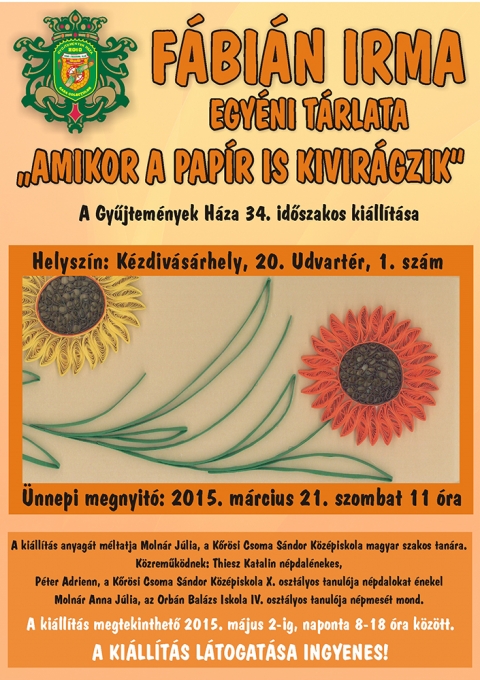 Amikor a papír is kivirágzik - A kovásznai Fábián Irma egyéni tárlata, a Gyűjtemények Háza 34. időszakos kiállításán megtekinthető 2015. Március 21 – Május 2 között.
Az ünnepi megnyitó 2015. Március, 21 szombaton, 11 órától kezdődik, a kiállítás tárlatát méltatja Molnár Júlia, a Körösi Csomasándor iskola magyar szakos tanára.
Közreműködnek: Tiesz Katalin népdalénekes, Péter Adrienn a Körösi Csomasándor X oszt. tanulója, népdalokat énekel, Molnár Anna Júlia az Orbán Balázs iskola IV oszt. tanulója népmesét mond.
A belépti díj ingyenes.