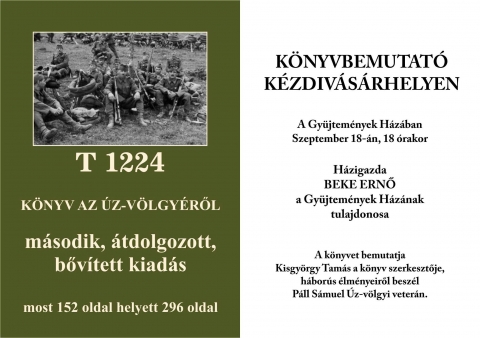 Kisgyrgy Tams - T 1224 Knyv az z-vlgyrl knyvbemutat - Tisztelettel szeretettel vrjuk nket 2015. Szeptember, 18-n, pnteken,18 rra, a kzdivsrhelyi Gyjtemnyek Hzba, ahol knyvbemutatra kerl sor.
A „T 1224 Knyv az z-vlgyrl” - Kisgyrgy Tams szerkesztse, amely msodik tdolgozott, bvtett kiadsa, most 296 oldalt tesz ki.
Meghvott Pll Smuel z-vlgyi vetern, hbors lmnyeirl beszl