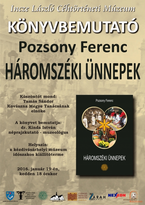 Pozsony Ferenc: H�ROMSZ�KI �NNEPEK - Pozsony Ferenc H�ROMSZ�KI �NNEPEK c�m� k�nyv�nek bemutat�sa

K�sz�nt�t mond Tam�s S�ndor, Kov�szna Megye Tan�cs�nak eln�ke.

A k�nyvet bemutatja dr. Kinda Istv�n n�prajzkutat�, a Sz�kely Nemzeti M�zeum muzeol�gusa.

Helysz�n �s id�pont:
a k�zdiv�s�rhelyi Incze L�szl� C�ht�rt�neti M�zeum id�szakos ki�ll�t�terme,
2016. janu�r 19-�n, kedden 18 �r�t�l.

https://www.facebook.com/events/1688677001345582/