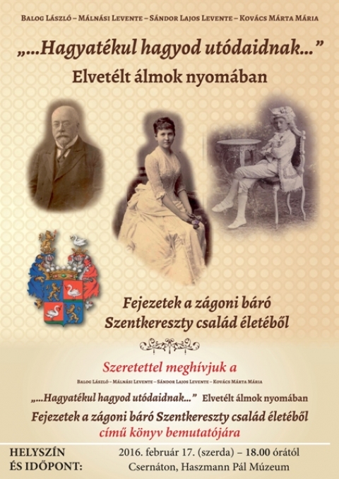 Balog L�szl� - M�ln�si Levente - S�ndor Lajos Levente - Kov�cs M�rta M�ria k�nyvbemutat�k a Haszmann P�l M�zeumban - 2016 febru�r 17-�n, szerd�n 18 �r�t�l a csern�toni Haszmann P�l M�zeumban mutatj�k be Balog L�szl� - M�ln�si Levente - S�ndor Lajos Levente - Kov�cs M�rta M�ria '…Hagyat�kul hagyod ut�daidnak…' Elvet�lt �lmok nyom�ban / Fejezetek a z�goni b�r� Szentkereszty csal�d �let�b�l c�m� k�nyv�t. Mindenkit szeretettel v�rnak!