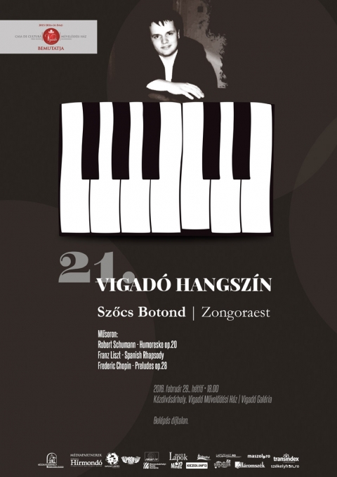 21. Vigad� Hangsz�n - Sz�cs Botond zongorakoncertje a Vigad� Gal�ri�ban - 21. Vigad� Hangsz�n - Sz�cs Botond zongorakoncertje a Vigad� Gal�ri�ban

Sz�cs Botond, ifj� tehets�g zongorakoncertj�vel folytatja Hangsz�n sorozat�t a k�zdiv�s�rhelyi Vigad� M�vel�d�si H�z febru�r 29-�n, h�tf�n 18 �r�t�l Gal�ri�j�ban.

M�soron:
Robert Schumann- Humoreske op.20
Franz Liszt- Spanish Rhapsody
Frederic Chopin- Preludes op.28

A fiatal zongorista a sepsiszentgy�rgyi „Plugor S�ndor” M�v�szeti L�ceumban v�gezte iskolai tanulm�nyait, R�polti Irma tan�rn� di�kjak�nt.

Jelenleg a brass�i Transilvania Egyetem zene szak�nak hallgat�ja, tan�ra 2011 �ta dr. Stela Dr�gulin egyetemi tan�rn�, a Transilvania Egyetem Zene szak�nak a d�k�nja, elismert szem�lyis�ge a hazai �s nemzetk�zi zongoraiskol�nak.

Sz�mos orsz�gos �s nemzetk�zi versenyen vett r�szt, ahol t�bb els� helyez�st �rt el.

Sz�cs Botond sz�mos koncertet adott Brass�ban, Marosv�s�rhelyen �s Bukarestben (A Rom�n Athenaeum Kisterm�ben, a f�v�rosi K�nyvt�rban �s nem utols� sorban a Rom�niai R�di�t�rsas�g “Mihail Jora” term�ben).
Zenei el�ad�sait lelkesedve fogadt�k a nagyk�z�ns�g �s a zenei szak�rt�k egyar�nt: “Egy m�sodik Richter”, “odaad�sa �s temperamentuma/.../, hihetetlen sokoldal�s�ga/.../, az �tlagost�l elt�r� �rz�kenys�ge �s lend�lete leny�g�z�”. (Petra Gherasim, A fiatal Sz�cs Botond a Rom�n Athenaeumban).

A koncertre a bel�p�s d�jtalan!