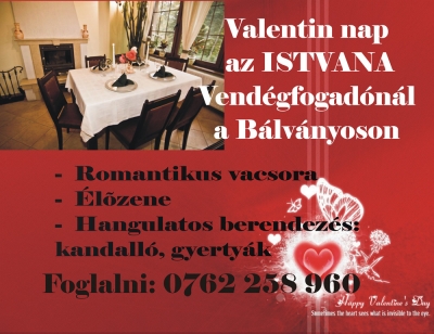 Valentinnap az Istvana fogadnl a Blvnyoson - Valentinnapi ajnlata az Istvana fogadnak a Blvnyoson:- romantikus vacsora- lő zene- hangulatos berendezs, kandall, gyertykAsztalfoglals: 0762 238 960http://www.balvanyospanzio.ro/