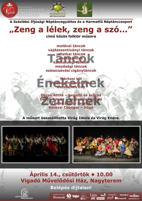 Zeng a l�lek, zeng a sz� - �prilis 14-�n cs�t�rt�k�n 10 �r�t�l Sz�zl�b� Ifj�s�gi N�pt�ncegy�ttes �s a Harmatf� N�pt�nccsoport „Zeng a l�lek, zeng a sz�” folkl�rm�sor�t tekinthetik meg a Vigad� M�vel�d�si H�z Nagyterm�ben.
Bel�p�s d�jtalan.