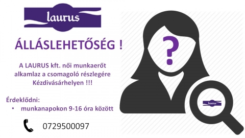N�i �ll�slehet�s�g - �ll�slehet�s�g! 
A Laurus kft. n�i munkaer�t alkalmaz a csomagol� r�szleg�re K�zdiv�s�rhelyen.
�rdekl�dni: munkanapokon 9-16 �ra k�z�tt a 0729 500 097 sz�mon.
