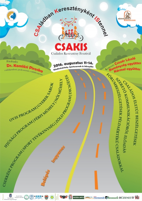 Csakis - Csal�dos Kereszt�ny Fesztiv�l - Program - 2016 - Csal�dos Kereszt�ny Fesztiv�l – Program - 2016 Augusztus 11-14, K�zdiv�s�rhely, Sportcsarnok �s k�rny�ke

Cs�t�rt�k – 2016 Augusztus 11
19,00 – Vacsora
20,00 – Megnyit�, k�sz�nt�s Beder Imre lelkip�sztor, Kerekes L�szl� pl�b�nos, eligaz�t�s, (Nagysz�npad)
20,30 – Kov�szna Belv�rosi Ifj�s�gi Zenekar

P�ntek – 2016 Augusztus 12
8,00 – 9,40 – reggeli
10,00 – hangol�
10,30 – 13,00 – ovis program
– gyerek sarok
– ifj�s�gi program
– szem�lyis�gfejleszt� j�t�kok kamaszoknak Som�val
10,30 –11,30 – el�ad�s: Dr. Koml�si Piroska (Csal�dterapeuta, klinikai szakpszichol�gus, pszichoterapeuta): Csakis csal�d, a csal�di �let �ld�sai I.
11,30 – Besz�lget�s kettesben a h�zast�rsakkal (H�rman p�rban)
– Lelkigondoz�i besz�lget�s Koml�si Pirosk�val (csal�dterapeuta)
– Ovis sz�l�kkel besz�lget�s Koml�si Vir�g csal�dterapeuta, �s R�cz S�ndor �v�pedag�gus
12,00 – 13,00 – P�ros besz�lget�sek ki�rt�kel�se kiscsoportokban, Koml�si Pirosk�val (csal�dterapeuta), Koml�si Vir�ggal (csal�dterapeuta),
13,00 – 15,00 eb�d
15,00 – F�rfi m�hely/N�i m�hely (Kert�sz h�zasp�r)
15,00-17,00 – „Kamaszpanasz” csoportos, vagy egy�ni besz�lget�s R�cz-Koml�si Som�val (szoc. munk�s hallgat�)
15,00-17,00 – Besz�lget�s kettesben h�zast�rsakkal Koml�si Pirosk�val (csal�dterapeuta),
– Neh�zs�gek anyak�nt feles�gk�nt! Ment�lhigi�n�s besz�lgetet�s Koml�si Vir�g csal�dterapeut�val
15,00 – 19,00 – ovis program
– cserk�sz program
– sport tev�kenys�g
– Z�ld program (Z�ld Nappal)
17,00 – 19,00 – Koml�si Piroska: A csal�di �let ciklusai
– Dics��t�s
– F�rumbesz�lget�sek p�lda�rt�k� csal�dokkal: R�cz-Koml�si csal�d, Szeged, Magyarorsz�g, moder�lja Bard�cz Csaba
– P�ros t�nc
19,00 – Vacsora
20,00 – Hogyan j� csal�dban �lni? – tan�s�gt�tel
20,30 – Koncert: K�rmel egy�ttes

Szombat – 2016 Augusztus 13
8,00 – 9,40 – reggeli
10,00 – hangol�
10,30 – 13,00 –   ovis program
– gyerek sarok
– ifj�s�gi program
�nkifejez�s a rajzon kereszt�l – Koml�si Enik� (m�v�szterapeuta hallgat�)
10,30 –11,30 – el�ad�s: Dr. Koml�si Piroska: Csakis csal�d, a csal�di �let �ld�sai II.
11,30 – Besz�lget�s kettesben a h�zast�rsakkal (H�rman p�rban)
Lelkigondoz�i besz�lget�s Koml�si Pirosk�val (csal�dterapeuta), Koml�si Vir�ggal (csal�dterapeuta),
12,00 – 13,00 – P�ros besz�lget�sek ki�rt�kel�se kiscsoportokban, Koml�si Pirosk�val (csal�dterapeuta), Koml�si Vir�ggal (csal�dterapeuta),
13,00 – 16,00 eb�d
15,00 – csal�dos Vet�lked� (Pro Pectus)
15,00 – 19,00 – ovis program
– cserk�sz program
– sport tev�kenys�g
17,00 – 19,00 – Pataki Zsuzsa �s Zsolt: Szeret� kommunik�ci�
– Dics��t�s
– Kamasz gyerekekkel egy�tt �l�k – csoportos besz�lget�s Koml�si Vir�g csal�dterapeut�val, �s R�cz S�ndor �v�pedag�gussal
19,00 – Vacsora
20,00 – Esperesek k�sz�nt�se: Balogh Zolt�n, Vargha B�la
20,10 – Koncert: Rem�nys�g, Csisz�r L�szl�

Vas�rnap – 2016 Augusztus 14
8,00 – reggeli
10,00 – Hazautaz�s