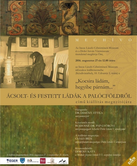 �csolt- �s festett l�d�k a Pal�cf�ldől ki�ll�t�s - 2016. augusztus 27-�n 12.00 �r�t�l az Incze L�szl� C�ht�rt�neti M�zeum időszakos ki�ll�t�term�ben (K�zdiv�s�rhely, 10. Udvart�r 1. sz�nt) a �Kocsira l�d�m, hegyibe p�rn�m...� �csolt- �s festett l�d�k a Pal�cf�ldről c�mű ki�ll�t�s megnyit�j�ra ker�l sor, a Dob� Istv�n V�rm�zeum k�z�s szervez�s�ben.
A ki�ll�t�s megtekinthető 2016. augusztus 27.- szeptember 25. k�z�tt.
H�zigazda: Dr. Dim�ny Attila m�zeumvezető. K�sz�ntőt mond: Bujdosn� Dr. Pap G�rgyi m�zeumigazgat� helyettes.
A ki�ll�t�st megnyitja: Cs�szi Ir�n n�prajzkutat� muzeol�gus, k�zreműk�dik Dim�ny Kata a Moln�r J�zsi�s Iskola VI oszt�lyos tanul�ja.

