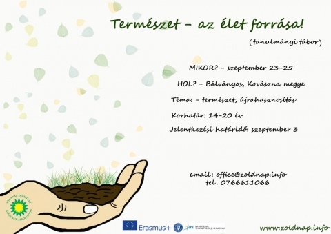 Jelentkezz te is a Term�szet � Az �let forr�sa! cimű t�borba - 2016 szeptember 23-25 k�z�tt a Z�ld Nap Egyes�let tanulm�nyi t�bort szervez B�lv�nyoson a Sport �s Ifj�s�gi Miniszt�rium r�szt�mogat�s�val. A t�bor, mely a Term�szet � Az �let forr�sa! c�met kapta, olyan 14-20 �v k�z�tti fiatalok jelentkez�s�t v�rja, akik k�zel �rzik magukhoz a term�szetet, k�pesek elszakadni p�r napra a telekommunik�ci�s eszk�z�k vil�g�t�l ugyanakkor hajland�ak �j kih�v�sokban r�szes�lni, �j dolgokat elsaj�t�tva fők�nt a kreat�v �jrahasznos�t�s ter�n. 
A v�ltozatos �s j�t�kos programok mellett c�lunk a k�rnyezettudatoss�gra nevel�s, a term�szetv�delem fontoss�g�ra val� felh�v�s, illetve a j�t�kos tanul�s előt�rbe helyez�se.
 
Jelentkez�si hat�ridő: szeptember 3.
 
Jelentkezni, �rdeklődni R�duly Attil�n�l a 0766.611066 -es telefonsz�mon, vagy az office@zoldnap.info e-mail c�men lehet. A helyek sz�ma korl�tozott.
Minden jelentkezni k�v�n� fiatal a 14-ik �let�v�t be kell t�ltse 2016. november 10-ig �s egy p�rsoros lev�lben kell meggyőzze a szervező csapatot, arr�l, hogy neki igenis ott a helye a szeptemberben megszervez�sre ker�lő t�borban, ugyanakkor v�llalnia kell a 41 lejes hozz�j�rul�si k�lts�get. A r�sztvevők a teljes ell�t�s mellett, sok �rdekes programban �s meglepet�sben fognak r�szes�lni.