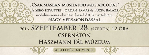 Irodalmi-zen�s előad�s J�zsef Attila tisztelet�sre - A Haszmann P�l M�zeumban, 'Csak m�sban moshatod meg arcodat' c�mmel, 2016. szeptember 28-�n, szerd�n 12 �r�t�l, a Sebő egy�ttes, Jord�n Tam�s �s Fűzfa Bal�zs irodalmi-zen�s előad�s�n vehetnek r�szt J�zsef Attila tisztelet�re, nagy versmond�ssal.
Az előad�sra a bel�p�s ingyenes.
