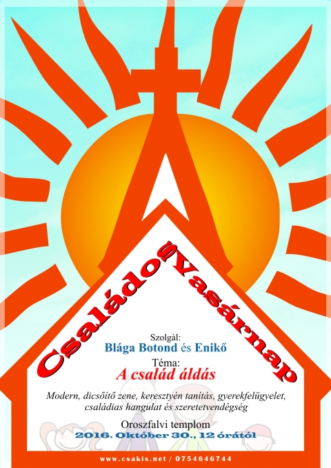 Csal�dos Vas�rnap az oroszfalvi templomban Bl�ga Botonddal �s Enikővel - A csal�d �ld�s - Csal�dos vas�rnap az oroszfalvi templomban.
Szolg�l: Bl�ga Botond �s Enikő.
T�ma: A csal�d �ld�s

Modern, dicső�tő zene, kereszty�n tan�t�s, gyerekfel�gyelet, csal�dias hangulat �s szeretetvend�gs�g az oroszfalvi templomban 2016 okt�ber 30-�n , vas�rnap 12 �r�t�l.