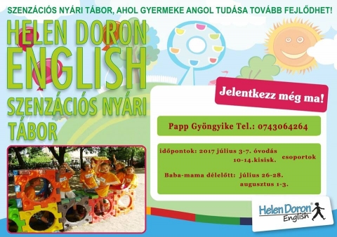 Helen Doron English 2017-es szenz�ci�s ny�ri t�bor - Szenz�ci�s ny�ri t�bor, ahol gyermeke angol tud�sa tov�bb fejlődhet!

Időpontok:
2017 j�lius 3-7 �vod�s csoportok
2017 j�lius 10-14 kisiskol�s csoportok

Baba-mama d�lelőtt:
2017 j�lius 26-28
2017 augusztus 1-3

Papp Gy�ngyike - Telefon: 0040743064264

Jelentkezz m�g ma!


