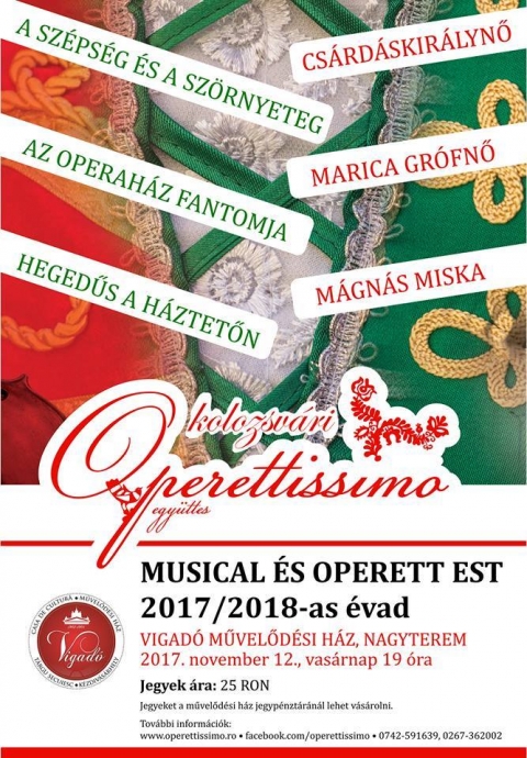 Musical �s operett est a Kolozsv�ri Operettissimo Egy�ttes előad�s�ban - 2017 november 12-�n, vas�rnap este 19:00 �r�t�l
Vigad� Művelőd�si H�z nagytermeben MUSICAL �S OPERETT EST a Kolozsv�ri Operettissimo Egy�ttes előad�s�ban.

Jegy�r: 25 lej

Az est folyam�n a k�z�ns�g egy olyan �ssze�ll�t�st hallgathat meg, amely tartalmazza a legszebb magyar operettr�szleteket:
a Cs�rd�skir�lynőből
A Bajad�rb�l
Marica gr�fnőből
M�gn�s Misk�b�l 
A sz�ps�g �s sz�rnyetegből
Az operah�z fantomj�b�l
Hegedűs a h�ztetőnből.

A műsorban elhangz� r�szletek olyan szerzőktől sz�rmaznak, mint K�lm�n Imre, Huszka Jenő, Leh�r Ferenc, Szirmai Albert vagy �brah�m P�l, de Lajtai Lajos, Eisemann Mih�ly, F�nyes Szabolcs műveiről sem feledkeznek el a műv�szek.
