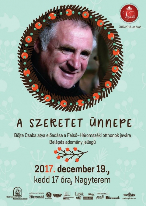 A Szeretet  �nnepe, B�jte Csab�val - 2017. december 19-�n kedden 17 �r�t�l, a Vigad� Művelőd�si H�z nagyterm�ben, a A Szeretet  �nnepe c�mű előad�son vehetnek r�szt, B�jte Csaba aty�val.
Az előad�s, a a felső-h�romsz�ki otthonok jav�ra lett szervezve, a bel�p�s adom�ny jellegű.
