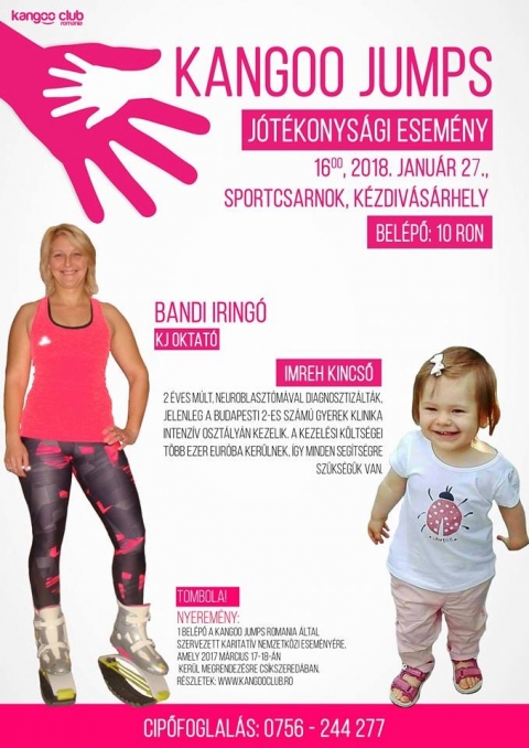 J�t�konys�gi Kangoo Jumps Kincső�rt - Dr�ga Kangoosok, gyertek fogjunk �ssze �s mozogjunk egy j� c�l �rdek�ben.

Imreh Kincsőt 2 �ves sepsiszentgy�rgyi kisl�nyt, neuroblasztom�val diagnosztiz�lt�k, jelenleg a budapesti 2-es sz�m� gyerekklinika oszt�ly�n kezelik. Kezel�si k�lts�gei t�bb ezer eur�ra r�gnak.

A Janu�r 27-i Kangoo esem�ny bev�tel�t, fel szeretn�m aj�nlani a kezel�s k�lts�geire.
Mit kell tudni az esem�nyről �s a Kangoor�l!
Meghivott: Przibislawszky-Bodo Sug�rka

Az esem�nyen minden Kangoos tombol�ban r�szes�l amelynek a nyerem�nye egy ingyen bel�pő a Kangoo Jumps Romania �ltal szervezett karitat�v nemzetk�zi esem�nyre, amely 2018 m�rcius 17-18-�n ker�l megrendez�sre Cs�kszered�ban.

A kangoo egy speci�lis cipőben v�gzett mozg�sforma, amely cs�kkenti a lehets�ges boka- t�rd- �s gerinciz�leti s�rűl�seket, �s mintegy 25% t�bb kal�ria �gethető el vele, mint m�s gyakorlatokkal.

Cipőfoglal�s a 0756.244.277 sz�mon, a helysz�nen adjuk a cipőket szem�lyi igazolv�nnyal.
Mindenkit szeretettel v�runk!

A megoszt�sokat k�sz�n�m, fontos hogy min�l t�bb emberhez eljusson!

https://www.facebook.com/events/356635884812192/