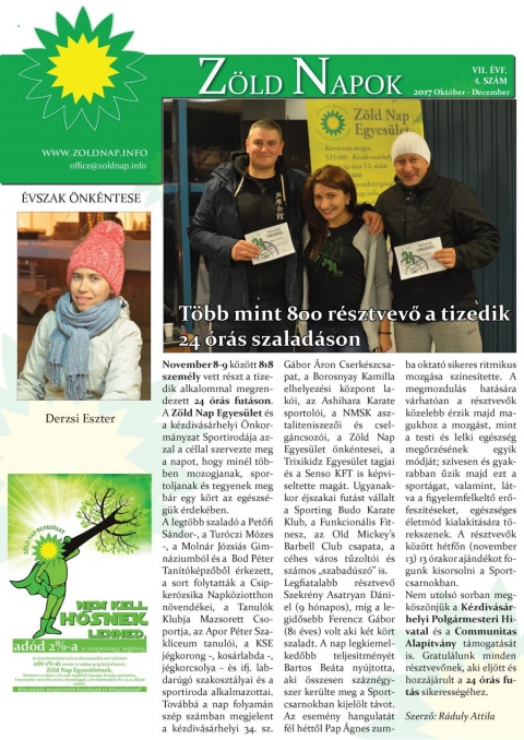 Megjelent a Z�ld Napok �js�g huszonhetedik sz�ma! - Megjelent a Z�ld Nap Egyes�let negyedik �s egyben a 2017-es �vet z�r� �js�gja. Elsők�nt Derzsi Eszter szem�ly�ben, megismerhetj�k az �vszak �nk�ntes�t. Ezt k�vetően t�j�koz�dhatunk az egyes�let őszi �vadj�nak gazdag tev�kenys�geiről, �spedig az egyre nagyobb sikernek �rvendő 24 �r�s szalad�sr�l, az Isabel Fernandez �ltal beind�tott spanyol t�rsalg�si klub mozzanatair�l, a t�r�k nemzeti est, a Mozg� d�lut�n, a borvizeinket n�pszerűs�tő, valamint a Lettorsz�gban sorra ker�lt kilenc napos tov�bbk�pz�sről. Tov�bb� olvashatunk a reform�ci� 500 �ves �vfordul�j�ra szervezett fa�ltet�si akci�r�l, a csern�toni csapat�p�tő tr�ning esem�nyeiről, a Koll�r-M�cs hegym�sz� p�ros, valamint Haykuhi Harutyunyan előad�s�ban az �rm�ny nők a t�rsadalomban bemutat�j�r�l �s�az �nk�ntes Kup�n szerzett rangos d�jr�l.

V�g�l pedig betekint�st nyerhet�nk az �vz�r� k�zgyűl�s alkalm�val a legakt�vabb �nk�ntesek, tagok jutalmaz�s�r�l �s az �v v�gi besz�mol�r�l is. A ZNE egy programokban gazdag, tartalmas �vet tudhat mag��nak a 2017-es �vet lez�r�an. K�sz�nj�k sz�pen Bir� Levent�nek a szerkesztői, valamint minden kedves k�zreműk�dőnek az �ldozatos munk�t, amivel az �v sor�n seg�tett�k egyes�let�nket!

A Z�ld Nap Egyes�let negyed�venk�nt megjelenő, term�szetj�r�s, k�rnyezetv�delem, �nk�ntess�g, tov�bbk�pz�si lehetős�gek, oktat�si programok, k�l�nf�le t�borok, interkulturalit�s, eg�szs�ges �letm�d, t�mak�r�ket fel�lelő kiadv�ny�t keresse az egyes�let sz�khely�n/honlapj�n!

Szerző: Kis Emese