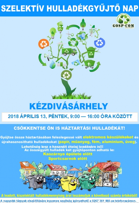 Szelekt�v hullad�kgyűjtő nap K�zdiv�s�rhelyen - A Gosp-Com KFT szelekt�v hullad�kgyűjtő napot szervez K�zdiv�s�rhelyen 2018 �prilis 13-�n, p�nteken 9 �s 16 �ra k�z�tt.

Gyűjts�k �ssze a h�ztart�sukban feleslegess� v�lt elektromos k�sz�l�keket, �jrahasznos�that� hullad�kokat (papir, műanyag, f�m, aluminium, �veg) �s haszn�lt sűtőolajat.

Az �sszegyűlt hullad�k k�t gyűjtőponton adhat� le:
Kasz�rnya �p�lete előtt �s a Sportcsarnok előtt
A leadott, kiszelekt�lt hullad�k �r�t lesz�moljuk a k�vetkező sz�mla �rt�k�ből.

Nagyobb t�rgyak elsz�ll�t�s�ra ingyenes seg�ts�g ig�nyelhető a 0267 361 060-as telefonsz�mon.

http://www.gosp-com.ro/