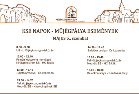 KSE Napok - Műj�gp�lya esem�nyek - M�jus 5., szombat

08:00 - 09:30
U8 - U10 j�gkorong m�rkőz�s

12:00 -12:40
Felnőtt j�gkorong m�rkőz�s 
Kir�lypingvinek SE- HC Bik�k 

13:00 -13:15
Balettkorcsolya - Cs�kszereda

13:30 -14:20
Felnőtt j�gkorong m�rkőz�s 
Medv�k SE - Kir�lypingvinek SE

14:30 -14:45
Balettkorcsolya - Cs�kszereda

15:00 -15:40
Felnőtt j�gkorong m�rkőz�s 
Medv�k SE - HC Bik�k 

16:00 - 18:00
Balettkorcsolya - K�zdiv�s�rhely

Bel�p�s d�jtalan!