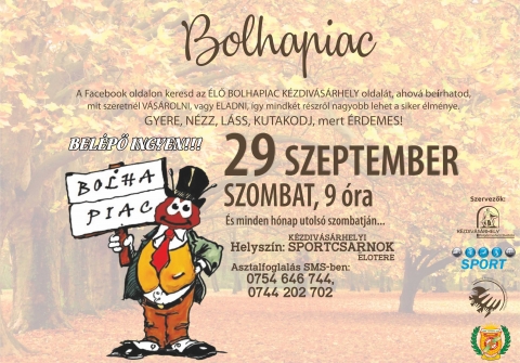 Szeptemberi bolhapiac K�zdiv�s�rhelyen, szeptember 29-�n szombaton a sportcsarnok előter�ben - �jra jelentkezik az �LŐ BOLHAPIAC K�zdiv�s�rhelyen, 2018 szeptember 29-�n, szombaton reggel 9 �rai kezdettel a sportcsarnok előter�ben.

Az asztalfoglal�s d�jtalan ak�r csak a bel�p�s.

B�rmit lehet hozni eladni vagy csere-ber�lni, legyen az k�nyv, kinőtt ruh�cska vagy l�bbeli ,megunt j�t�kok, f�nyk�pező g�p, r�di�, sportfelszerel�sek, r�gis�gek, gyűjtem�nyek: b�lyeg, k�pes levelező lapok, r�gi p�nz, jelv�nyek, kit�ntet�sek, kinder toj�s figur�k, pap�rszalv�t�k s minden ami m�r a jelenlegi tulajdonosnak nem kell, de m�s m�g haszn�t veheti!

Asztalfoglal�s SMS a 0744 202 702 vagy a 0744 202 702 telefonsz�mokon lehet.

Hozd a felesleges h�ny�d� holmikat, megszabadulsz től�k �s m�g p�nzt is kaphatsz �rt�k!