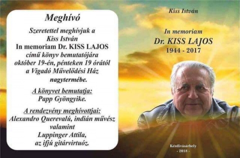 Kiss Istv�n, In memoriam Dr. Kiss Lajos k�nyvbemutat� - 2018. okt�ber 19-�n p�nteken 19 �r�t�l, a Vigad� Művelőd�si H�z nagyterm�ben ker�l megszervez�sre Kiss Istv�n, In memoriam Dr. Kiss Lajos c�mű k�nyv bemutat�ja. 

A k�nyvet bemutatja Papp Gy�ngyike. 
A rendezv�ny megh�vottjai Alexandro Quereval�, indi�n műv�sz, valamint Luppinger Attila, az ifj� git�rvirtu�z.
