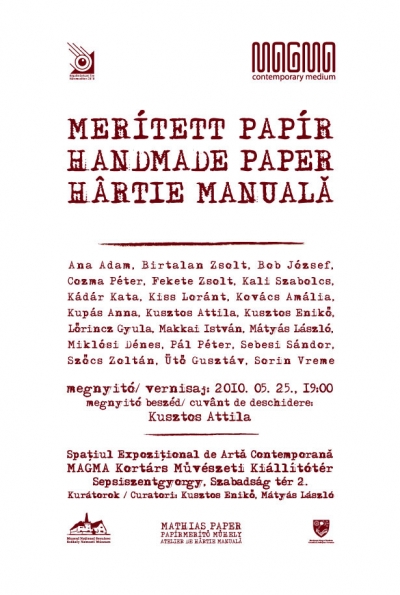 MER�TETT PAP�R c�m� csoportos ki�ll�t�s megnyit� - A MAGMA Kort�rs M�v�szeti Ki�ll�t�t�r tisztelettel megh�vja �nt a MER�TETT PAP�R c�m� csoportos ki�ll�t�s megnyit�j�ra 2010. m�jus 25-�n, 19 �r�ra, a MAGMA Kort�rs M�v�szeti Ki�ll�t�t�rbe (Sepsiszentgy�rgy, Szabads�g t�r 2.)Megnyitja: KUSZTOS AttilaKi�ll�t� m�v�szek: Ana ADAM, BIRTALAN Zsolt, BOB J�zsef, FEKETE Zsolt, KALI Szabolcs, K�D�R Kata, KISS L�r�nt, KUP�S Anna, KUSZTOS Attila, KUSZTOS Enik�, L�RINCZ Gyula, MAKKAI Istv�n, M�TY�S L�szl�, MIKL�SI D�nes, P�L P�ter, SEBESI S�ndor, SZ�CS Zolt�n, �T� Guszt�v, Sorin VREMEKur�torok: KUSZTOS Enik�, M�TY�S L�szl�Szervez�k: Mathias Paper, MAGMAPartnerek: Sz�kely Nemzeti M�zeum, Kov�szna Megye Tan�csaT�mogat�: Mathias PaperA rendezv�ny a 'K�pz�m�v�szet �ve H�romsz�ken 2010' �ves program r�szewww.magma.maybe.ro