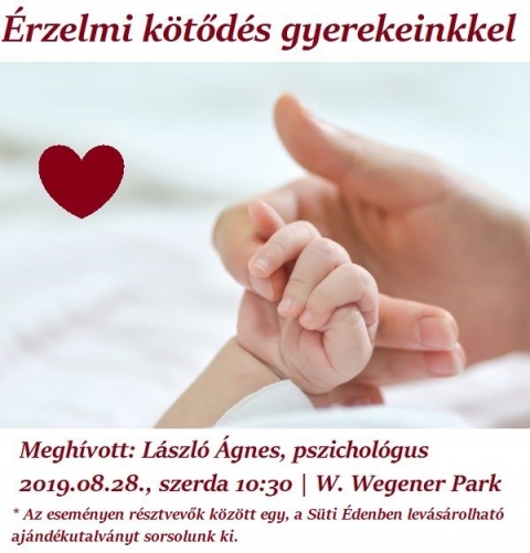 rzelmi ktőds gyerekeinkkel tmj tallkoz a Wegener Parkban - 2019 augusztus 28-n, szerdn 10:30-tl a W. Wegener Parkban a gyerekeinkkel val biztonsgos rzelmi ktőds tmjt jrjuk krl.

Gyerekeink testi egszsge mellett nagyon fontos a lelki egszsge is. Mit tehetnk ennek rdekben mr vrandsan, majd ksőbb jszltt-, illetve kisgyermekkorban? Mit jelent a biztonsgos ktőds? Srlhet ez a ktőds? J a gyereknek s j a szlőnek, ha ktődik hozz a gyereke?

Ilyen s hasonl krdsekre keressk a vlaszt meghvottunk Lszl gnes, pszicholgus, desanya segtsgvel.

A tallkozn rszt vevők kztt egy, a kzdivsrhelyi Sti den cukrszdban levsrolhat ajndkutalvnyt sorsolunk ki.